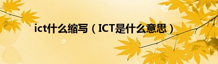 ict什么缩写（ICT是什么意思）
