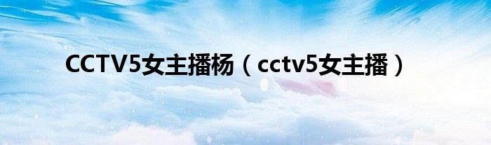 CCTV5女主播杨（cctv5女主播）