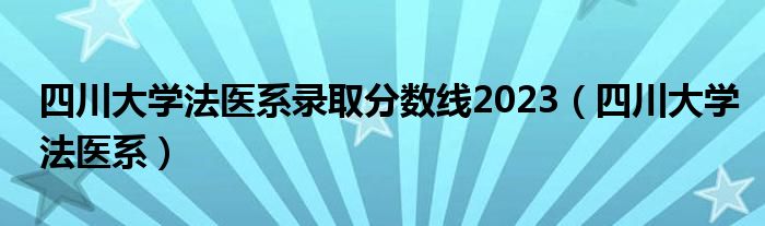 四川大学法医系录取分数线2023（四川大学法医系）