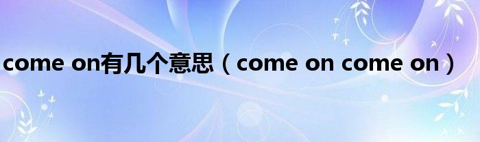 come on有几个意思（come on come on）