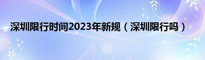 深圳限行时间2023年新规（深圳限行吗）