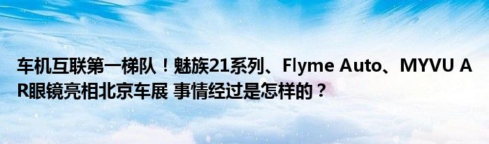 车机互联第一梯队！魅族21系列、Flyme Auto、MYVU AR眼镜亮相北京车展 事情经过是怎样的？