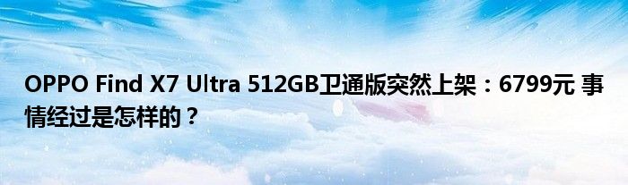 OPPO Find X7 Ultra 512GB卫通版突然上架：6799元 事情经过是怎样的？